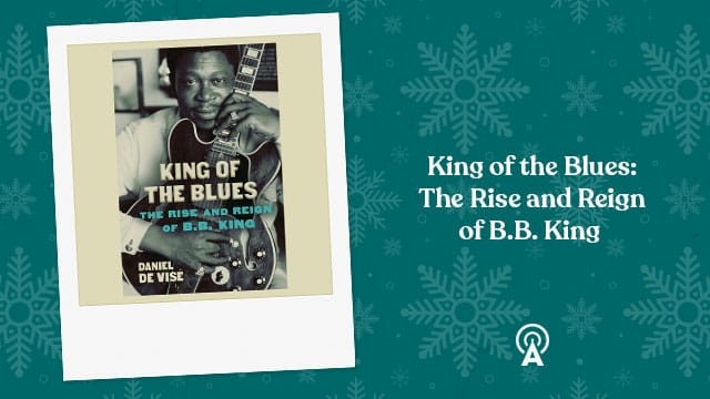 King of the Blues: The Rise and Reign of B.B. King